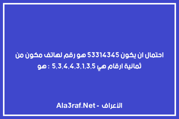 احتمال ان يكون 53314345 هو رقم لهاتف مكون من ثمانية ارقام هي :  5,3,4,4,3,1,3,5 هو